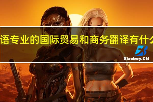 英语专业的国际贸易和商务翻译有什么区别啊