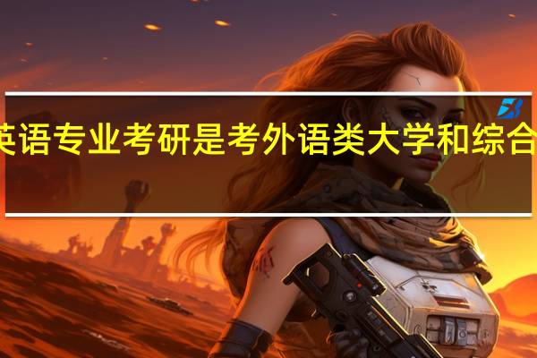 英语专业考研是考外语类大学和综合性大学。哪类学校实力强,哪类容易考