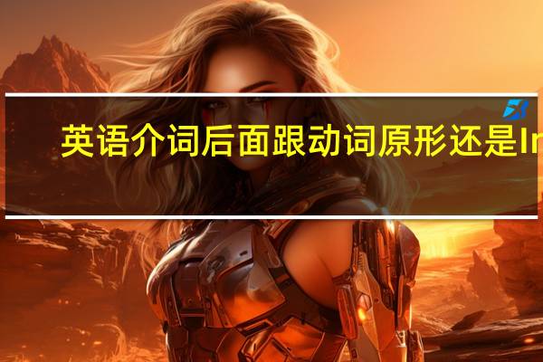 英语介词后面跟动词原形还是Ing