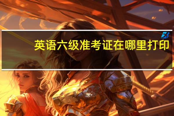 英语六级准考证在哪里打印