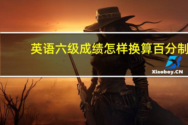 英语六级成绩怎样换算百分制