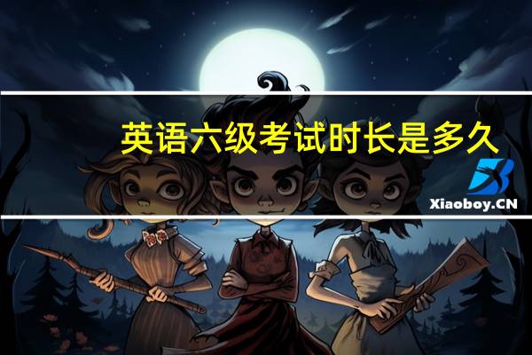 英语六级考试时长是多久