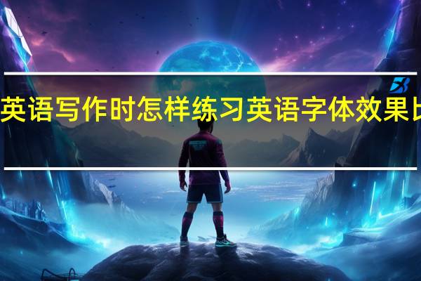 英语写作时怎样练习英语字体效果比较好