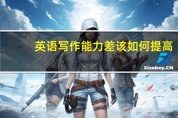 英语写作能力差该如何提高