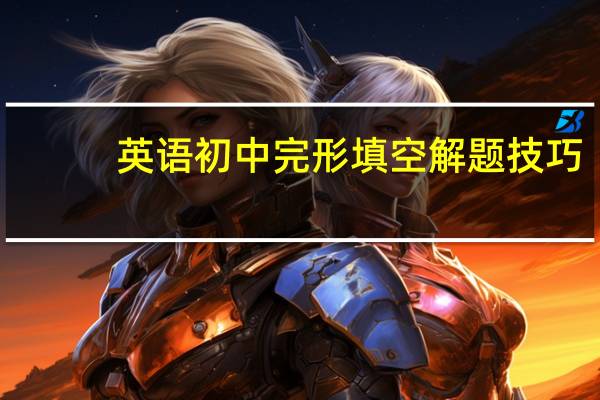 英语初中完形填空解题技巧