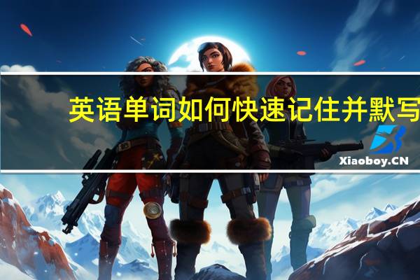 英语单词如何快速记住并默写