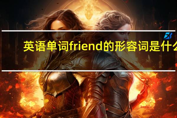 英语单词friend的形容词是什么？