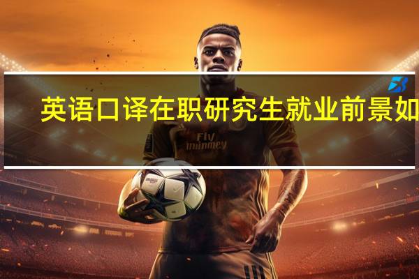 英语口译在职研究生就业前景如何