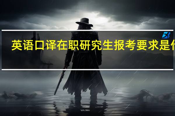 英语口译在职研究生报考要求是什么