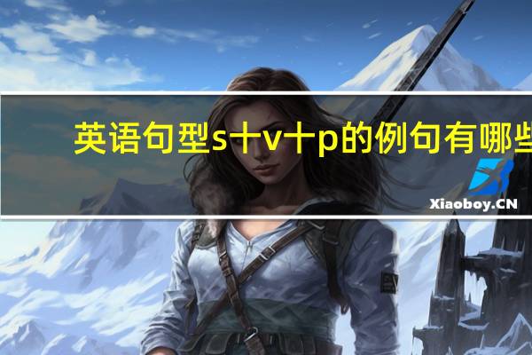 英语句型s十v十p的例句有哪些