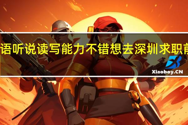 英语听说读写能力不错 想去深圳求职 前景如何