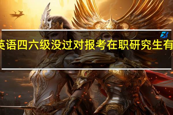 英语四六级没过对报考在职研究生有影响吗