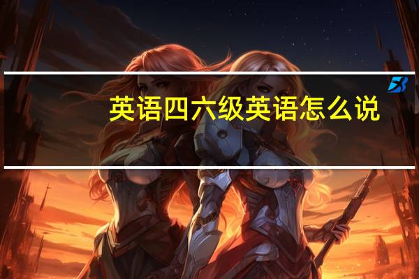 英语四六级英语怎么说
