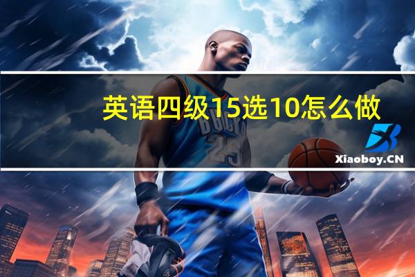 英语四级15选10怎么做