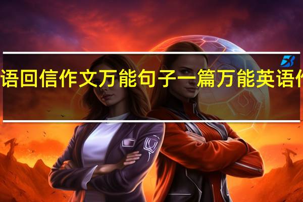 英语回信作文万能句子 一篇万能英语作文范文