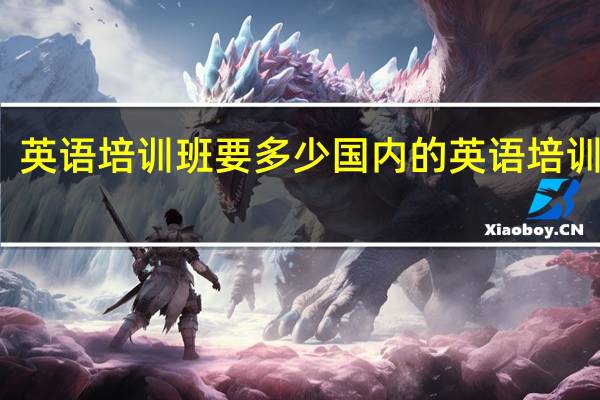 英语培训班要多少 国内的英语培训机构