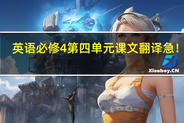英语必修4第四单元课文翻译急！！！