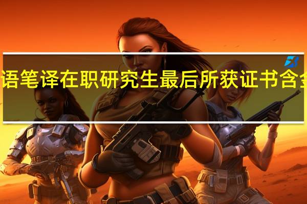 英语笔译在职研究生最后所获证书含金量高吗