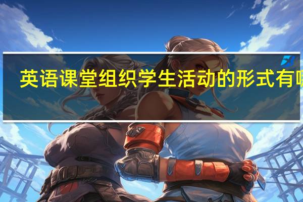 英语课堂组织学生活动的形式有哪些