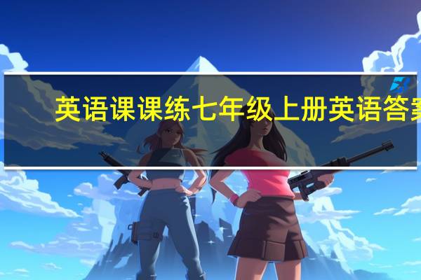 英语课课练七年级上册英语答案（课课练七年级上答案英语）
