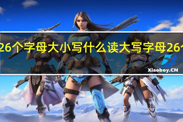 英语26个字母大小写什么读 大写字母26个正确读法