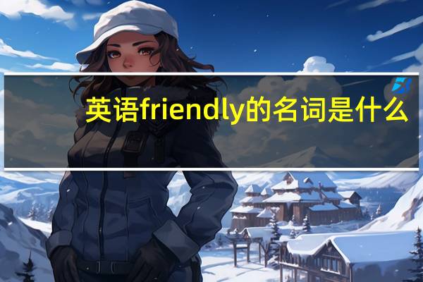 英语friendly的名词是什么