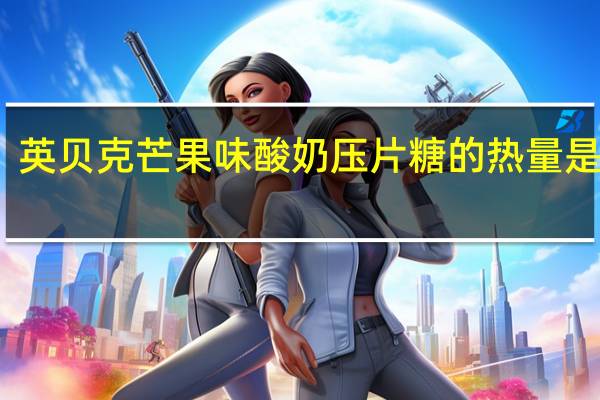 英贝克 芒果味酸奶压片糖的热量是多少