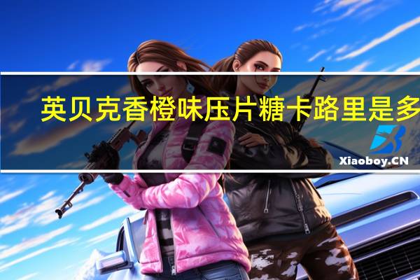 英贝克 香橙味压片糖卡路里是多少