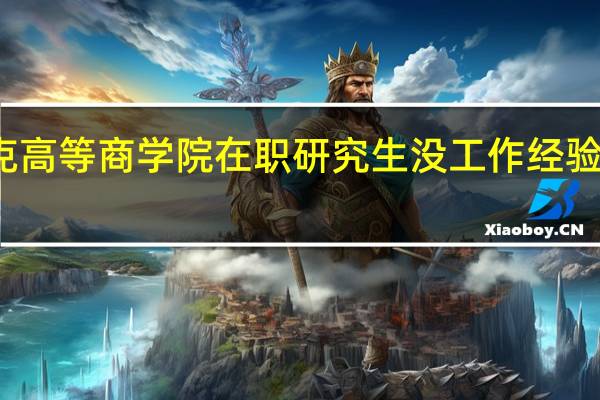 英赛克高等商学院在职研究生没工作经验可以报考吗