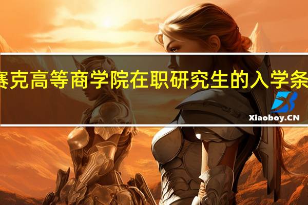 英赛克高等商学院在职研究生的入学条件有哪些