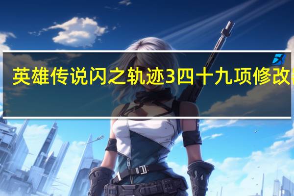 英雄传说闪之轨迹3四十九项修改器 V1.05 官方版（英雄传说闪之轨迹3四十九项修改器 V1.05 官方版功能简介）