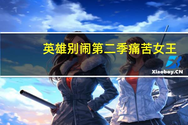 英雄别闹第二季痛苦女王（英雄别闹第二季）