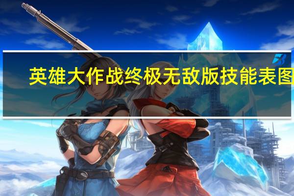 英雄大作战终极无敌版技能表图片（英雄大作战终极无敌版技能表）