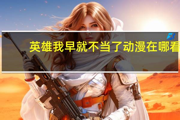 英雄我早就不当了动漫在哪看（英雄我早就不当了动漫）