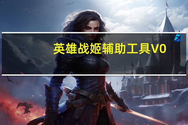 英雄战姬辅助工具 V0.1 官方绿色版(英雄战姬辅助工具 V0.1 官方绿色版功能简介)