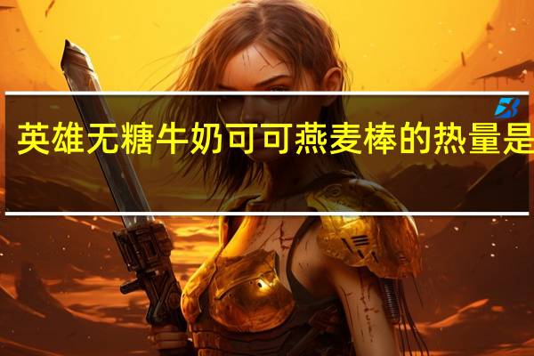 英雄 无糖牛奶可可燕麦棒的热量是多少