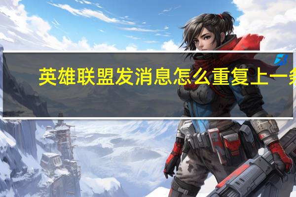 英雄联盟发消息怎么重复上一条（lol怎么秒发重复上一句）