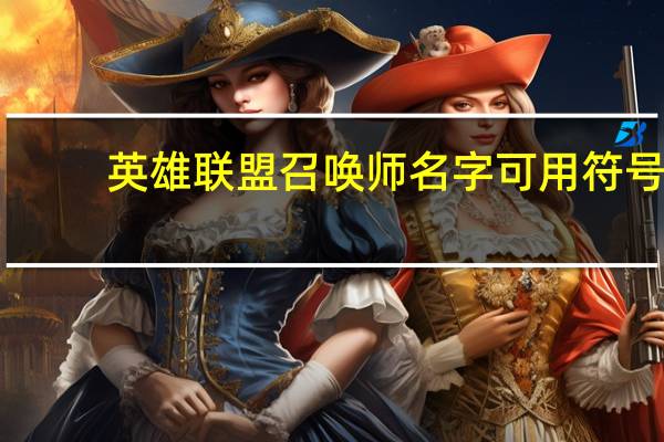 英雄联盟召唤师名字可用符号（召唤师联盟-3D竞技手游简介）