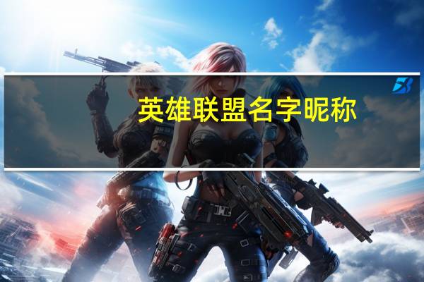 英雄联盟名字昵称（英雄联盟名字）