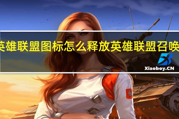 英雄联盟图标怎么释放 英雄联盟召唤师图标