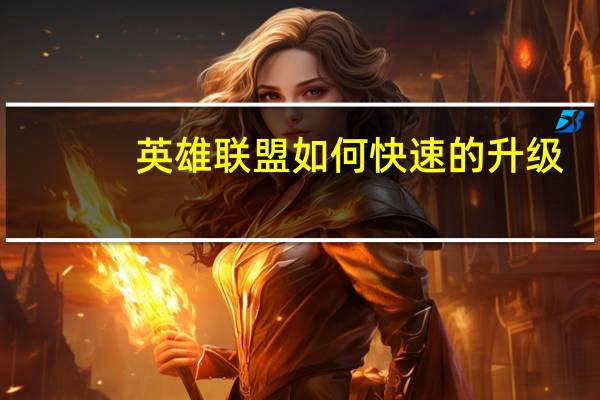 英雄联盟如何快速的升级（英雄联盟怎么快速升级）