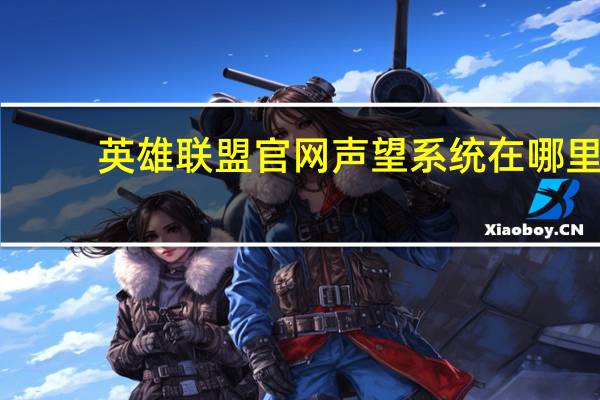 英雄联盟官网声望系统在哪里（lol声望系统领取）