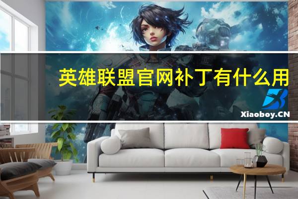 英雄联盟官网补丁有什么用（lol补丁有什么用）
