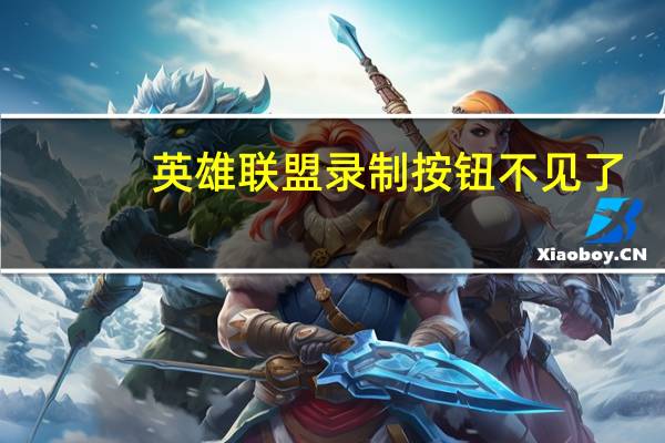 英雄联盟录制按钮不见了（英雄联盟录制按钮不见）