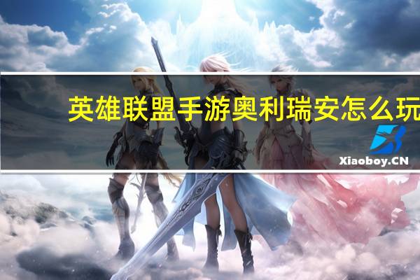 英雄联盟手游奥利瑞安怎么玩