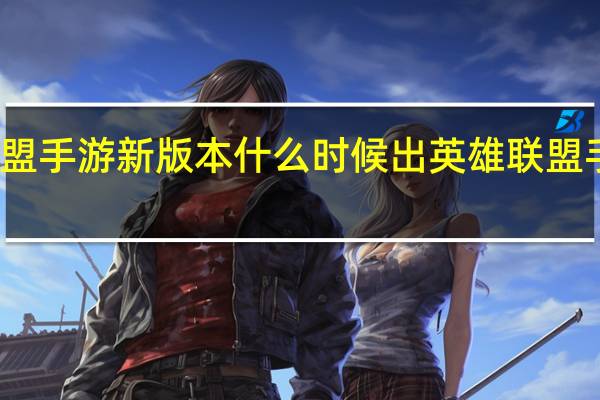 英雄联盟手游新版本什么时候出 英雄联盟手游版出了吗