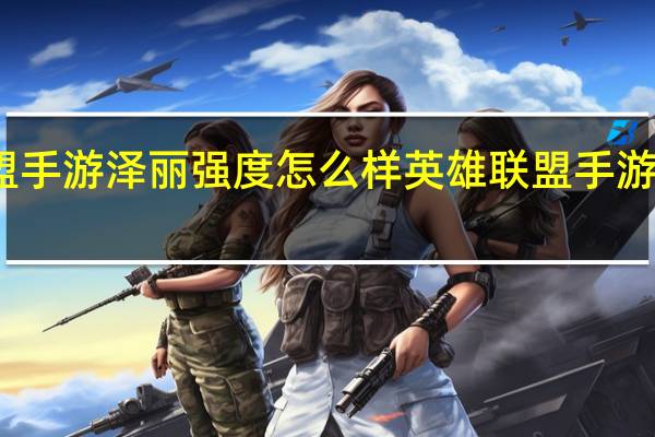 英雄联盟手游泽丽强度怎么样 英雄联盟手游英雄强度排行