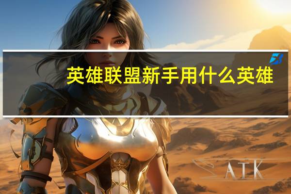 英雄联盟新手用什么英雄?（英雄联盟新手用什么英雄）