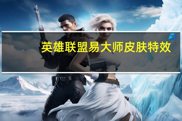 英雄联盟易大师皮肤特效（暗影易大师皮肤展示）