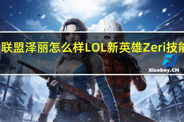 英雄联盟泽丽怎么样 LOL新英雄Zeri技能图片一览